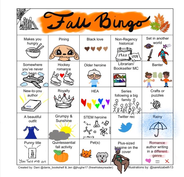 Row One (left to right): makes you hungry, pining, Black love, Non-Regency historical, set in another world
Row Two: somewhere you’ve never been, hockey romance, older heroine, librarian/bookseller MC, banter
Row Three: new to you author, royalty, HEA, series following a big family, crafts or puzzles
Row Four: a beautiful outfit, grumpy & sunshine, STEM heroine, twitter rec, rainy
Row Five: punny title, quintessential fall activity, pet(s), plus-sized heroine on the cover, romance author writing in a different genre