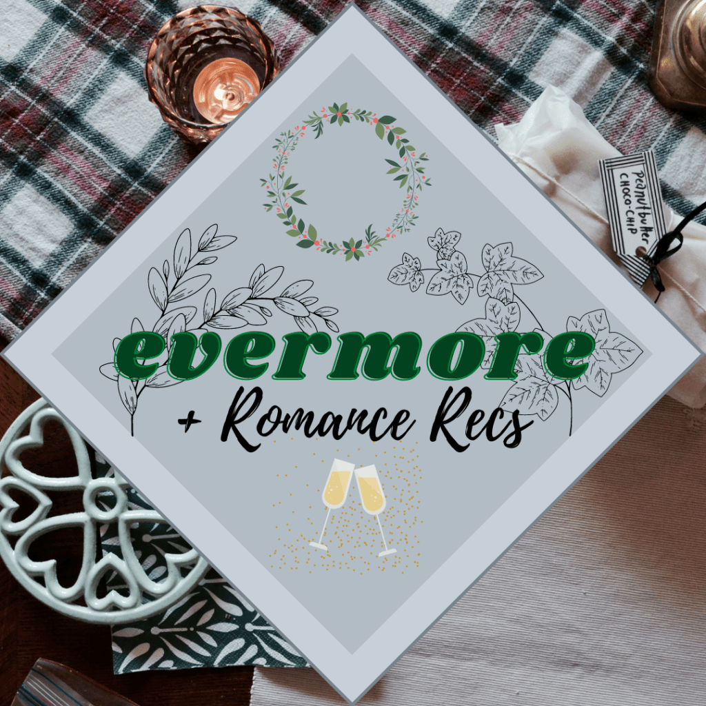 The background image has a plaid blanket with a candle and a couple other odds and ends on it and then you can see the hardwood floor or table peeking out at the bottom right hand corner. Then there's a diamond that's a couple shades of gray in the middle and evermore + Romance Recs is written in it. There are a set of two champagne glasses with gold flecks in the background below the text and above the text is a Christmas wreath. In the background on either side of the word evermore are a sprig of ivy and one of willow. 