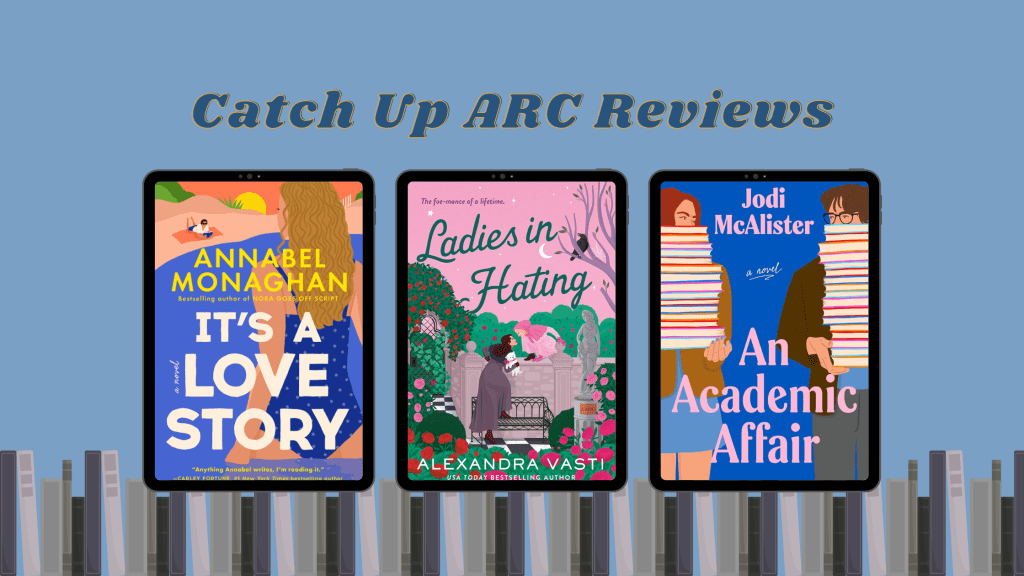 Catch Up ARC Reviews: It’s a Love Story, Ladies in Hating, and An Academic Affair
